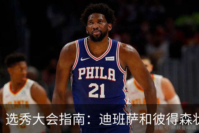 选秀大会指南：迪班萨&彼得森状元之争 名将之后布泽尔在列